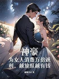 神豪:为女人消费万倍返利,越放纵越有钱